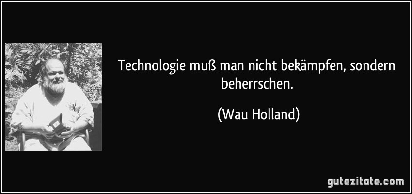 Technologie muß man nicht bekämpfen, sondern beherrschen.